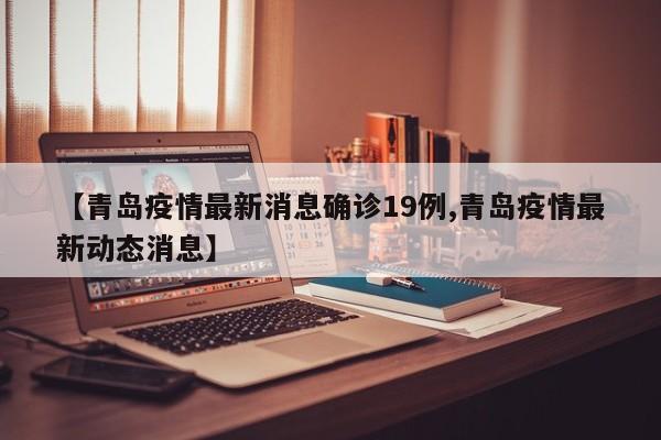 【青岛疫情最新消息确诊19例,青岛疫情最新动态消息】
