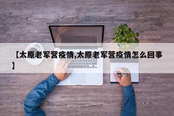 【太原老军营疫情,太原老军营疫情怎么回事】