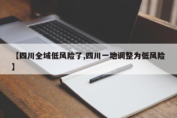 【四川全域低风险了,四川一地调整为低风险】