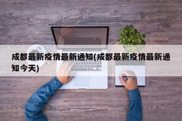 成都最新疫情最新通知(成都最新疫情最新通知今天)