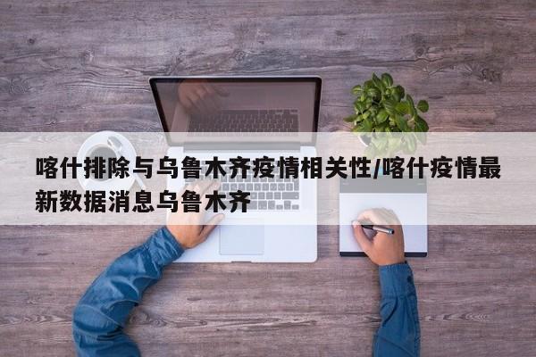 喀什排除与乌鲁木齐疫情相关性/喀什疫情最新数据消息乌鲁木齐