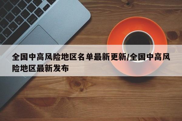 全国中高风险地区名单最新更新/全国中高风险地区最新发布
