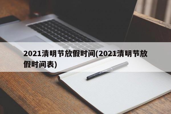 2021清明节放假时间(2021清明节放假时间表)