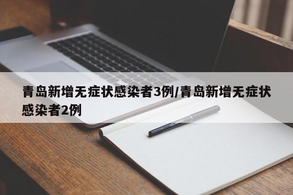 青岛新增无症状感染者3例/青岛新增无症状感染者2例