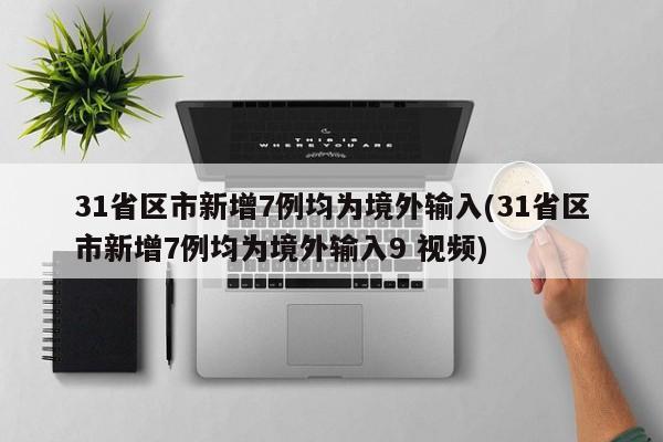 31省区市新增7例均为境外输入(31省区市新增7例均为境外输入9 视频)