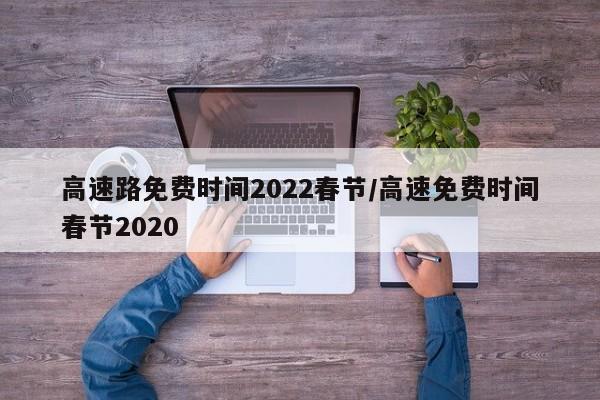 高速路免费时间2022春节/高速免费时间春节2020