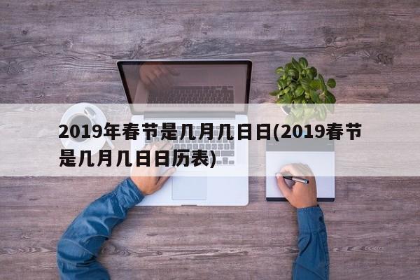 2019年春节是几月几日日(2019春节是几月几日日历表)