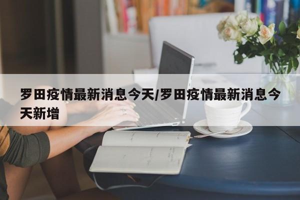 罗田疫情最新消息今天/罗田疫情最新消息今天新增