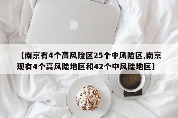 【南京有4个高风险区25个中风险区,南京现有4个高风险地区和42个中风险地区】