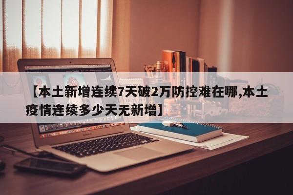【本土新增连续7天破2万防控难在哪,本土疫情连续多少天无新增】