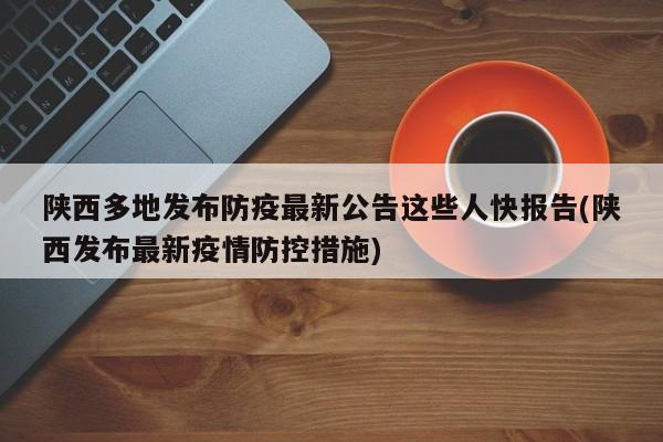 陕西多地发布防疫最新公告这些人快报告(陕西发布最新疫情防控措施)