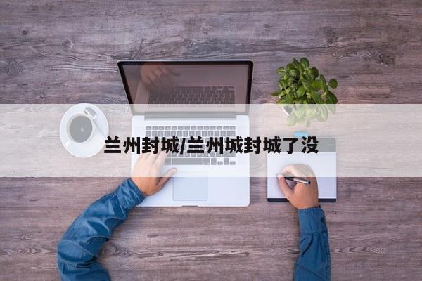 兰州封城/兰州城封城了没