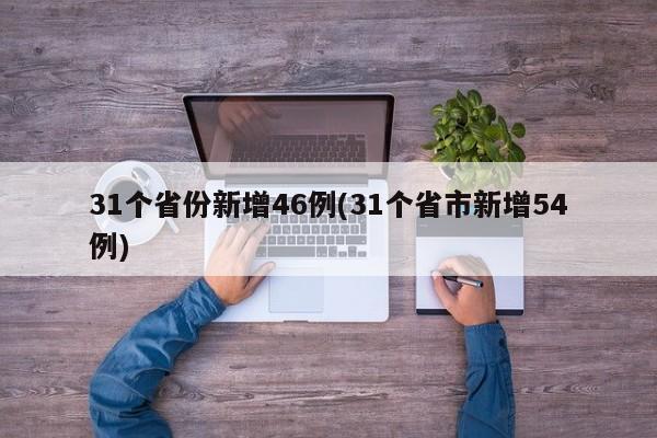 31个省份新增46例(31个省市新增54例)