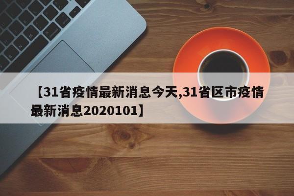 【31省疫情最新消息今天,31省区市疫情最新消息2020101】