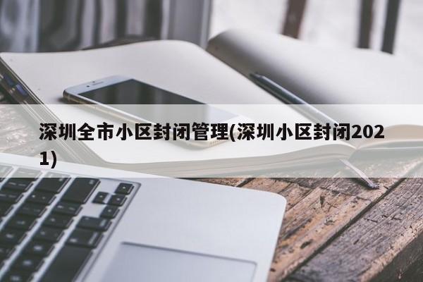 深圳全市小区封闭管理(深圳小区封闭2021)