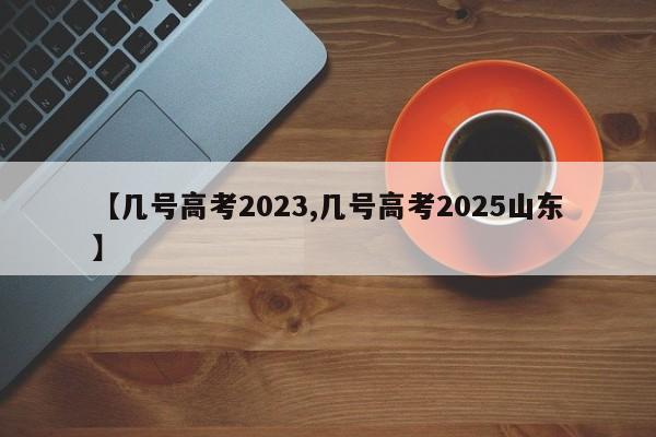 【几号高考2023,几号高考2025山东】