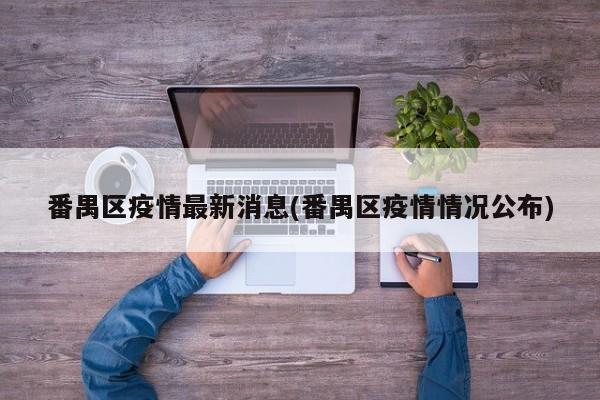 番禺区疫情最新消息(番禺区疫情情况公布)