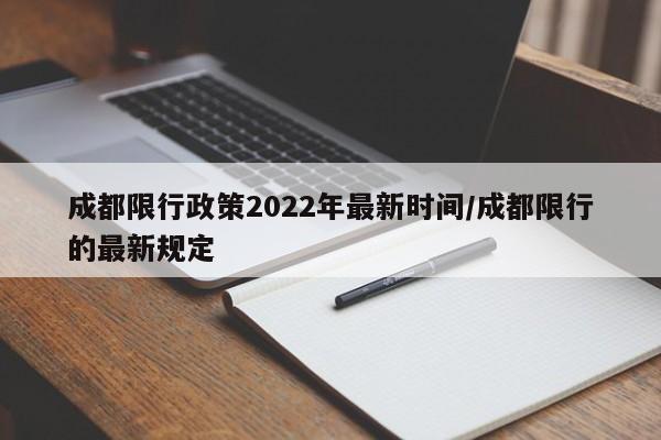 成都限行政策2022年最新时间/成都限行的最新规定
