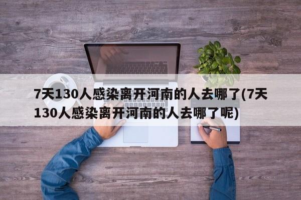 7天130人感染离开河南的人去哪了(7天130人感染离开河南的人去哪了呢)