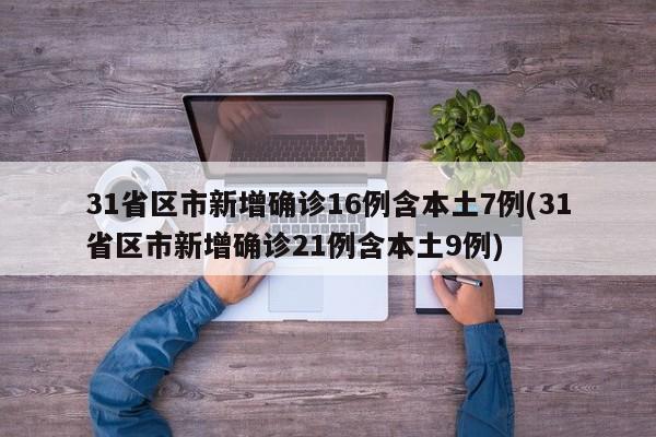 31省区市新增确诊16例含本土7例(31省区市新增确诊21例含本土9例)