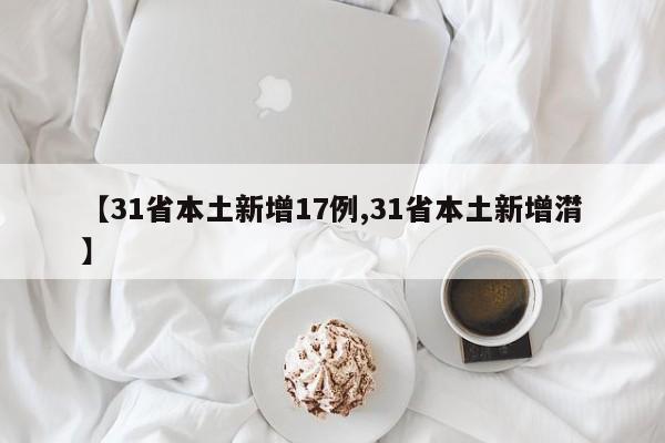 【31省本土新增17例,31省本土新增潸】