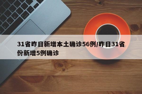 31省昨日新增本土确诊56例/昨日31省份新增5例确诊
