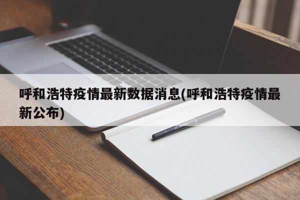 呼和浩特疫情最新数据消息(呼和浩特疫情最新公布)