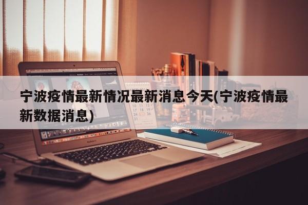 宁波疫情最新情况最新消息今天(宁波疫情最新数据消息)