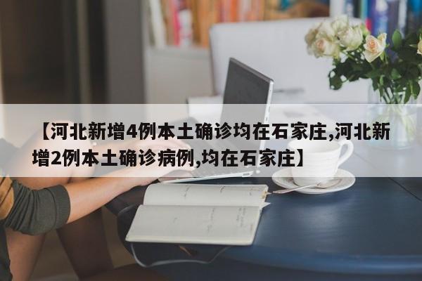 【河北新增4例本土确诊均在石家庄,河北新增2例本土确诊病例,均在石家庄】
