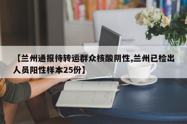 【兰州通报待转运群众核酸阴性,兰州已检出人员阳性样本25份】