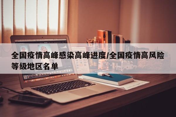 全国疫情高峰感染高峰进度/全国疫情高风险等级地区名单