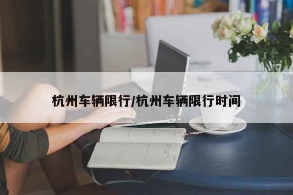 杭州车辆限行/杭州车辆限行时间