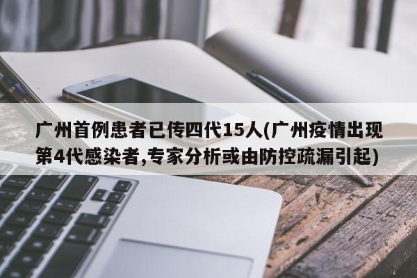 广州首例患者已传四代15人(广州疫情出现第4代感染者,专家分析或由防控疏漏引起)