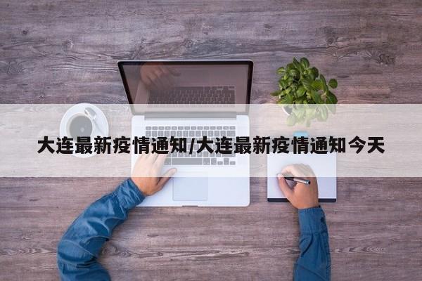 大连最新疫情通知/大连最新疫情通知今天