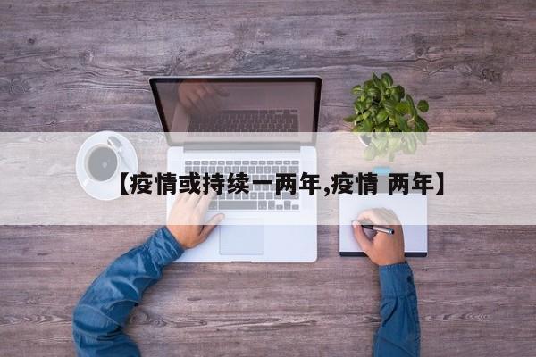 【疫情或持续一两年,疫情 两年】
