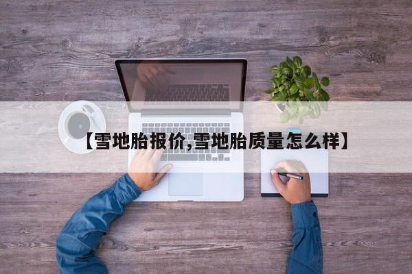 【雪地胎报价,雪地胎质量怎么样】