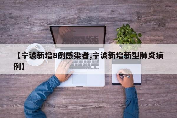 【宁波新增8例感染者,宁波新增新型肺炎病例】