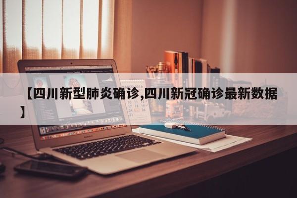 【四川新型肺炎确诊,四川新冠确诊最新数据】