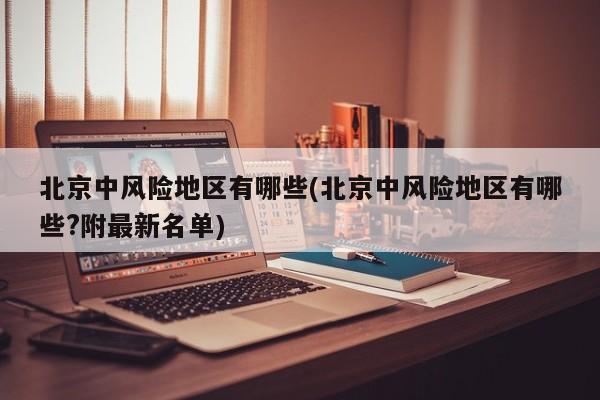 北京中风险地区有哪些(北京中风险地区有哪些?附最新名单)