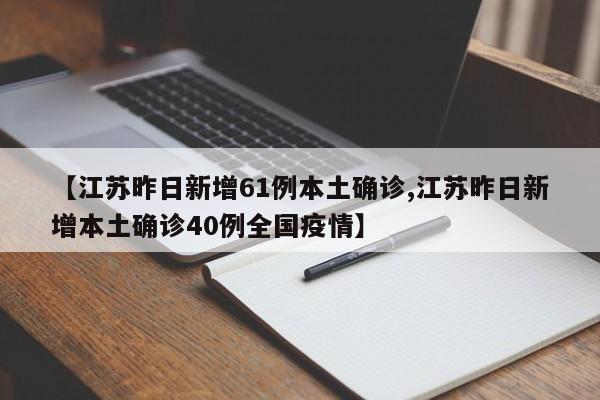 【江苏昨日新增61例本土确诊,江苏昨日新增本土确诊40例全国疫情】