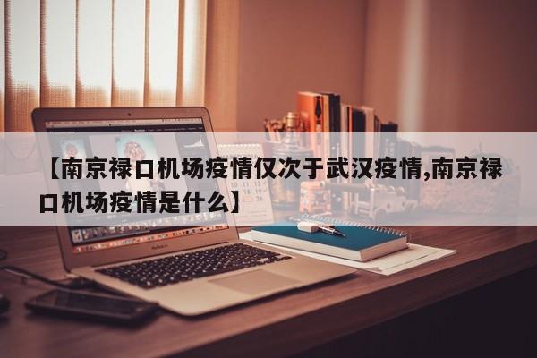【南京禄口机场疫情仅次于武汉疫情,南京禄口机场疫情是什么】