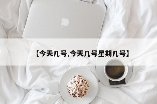 【今天几号,今天几号星期几号】
