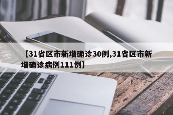 【31省区市新增确诊30例,31省区市新增确诊病例111例】