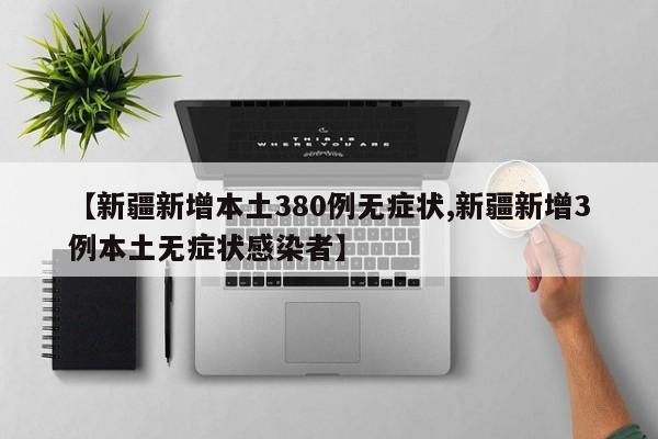 【新疆新增本土380例无症状,新疆新增3例本土无症状感染者】