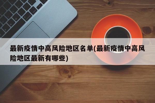 最新疫情中高风险地区名单(最新疫情中高风险地区最新有哪些)