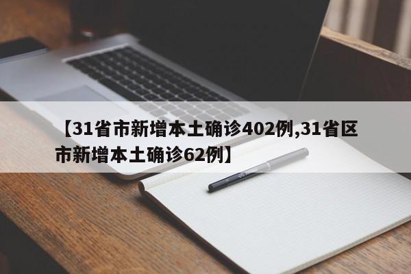 【31省市新增本土确诊402例,31省区市新增本土确诊62例】