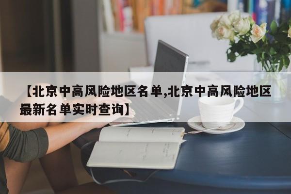 【北京中高风险地区名单,北京中高风险地区最新名单实时查询】