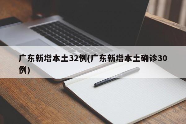 广东新增本土32例(广东新增本土确诊30例)
