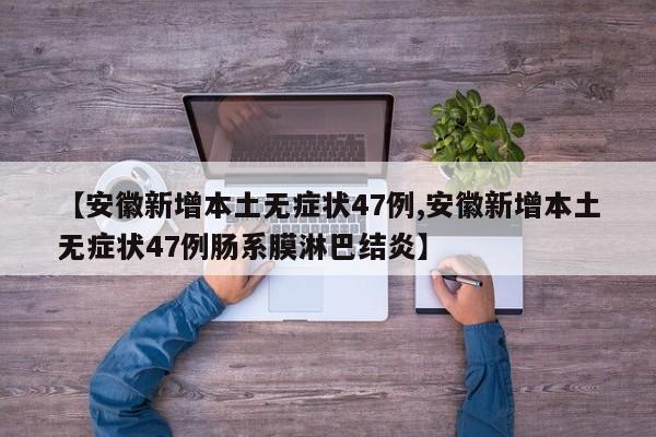 【安徽新增本土无症状47例,安徽新增本土无症状47例肠系膜淋巴结炎】