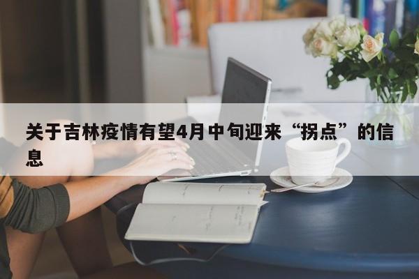 关于吉林疫情有望4月中旬迎来“拐点”的信息